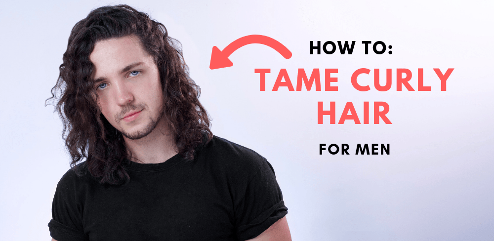 How To Tame Curly Hair For Men [This Method Really Works]